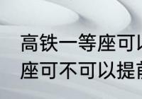 高铁一等座可以提前进站吗 高铁一等座可不可以提前进站呢