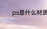 ps是什么材质 ps是哪种材质