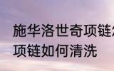 施华洛世奇项链怎么清洗 施华洛世奇项链如何清洗