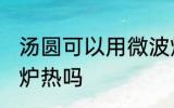 汤圆可以用微波炉热吗 汤圆能用微波炉热吗