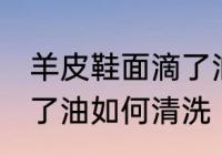 羊皮鞋面滴了油怎么清洗 羊皮鞋面滴了油如何清洗
