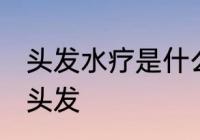头发水疗是什么怎么做的 水疗怎么做头发