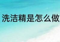洗洁精是怎么做的 洗洁精是什么做的