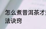 怎么煮普洱茶才好喝 煮普洱茶正确方法诀窍