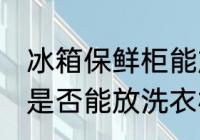 冰箱保鲜柜能放洗衣机吗 冰箱保鲜柜是否能放洗衣机