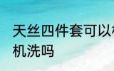 天丝四件套可以机洗吗 天丝四件套能机洗吗