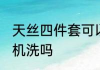 天丝四件套可以机洗吗 天丝四件套能机洗吗