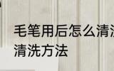 毛笔用后怎么清洗比较干净 毛笔用后清洗方法