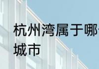 杭州湾属于哪个城市 杭州湾属于什么城市