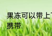 果冻可以带上飞机吗 坐飞机果冻怎样携带