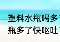 塑料水瓶喝多了呕吐怎么办 喝塑料水瓶多了快呕吐了怎么办 -