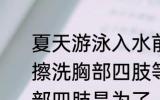 夏天游泳入水前很多人喜欢用泳池水擦洗胸部四肢等是为了 游泳前擦洗胸部四肢是为了