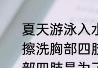 夏天游泳入水前很多人喜欢用泳池水擦洗胸部四肢等是为了 游泳前擦洗胸部四肢是为了