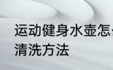 运动健身水壶怎么清洗 运动健身水壶清洗方法