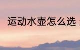 运动水壶怎么选 运动水壶如何选购