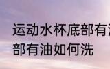 运动水杯底部有油怎么洗 运动水杯底部有油如何洗