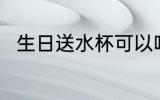 生日送水杯可以吗 生日能送水杯吗